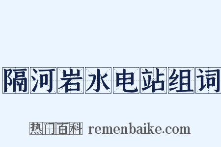 隔河岩水电站组词是什么意思的图片